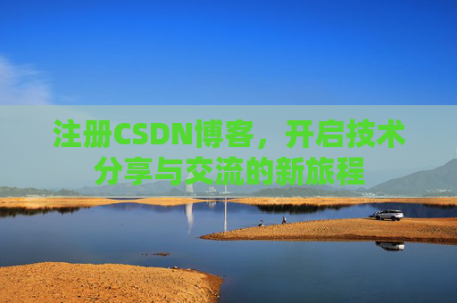 注册CSDN博客，开启技术分享与交流的新旅程